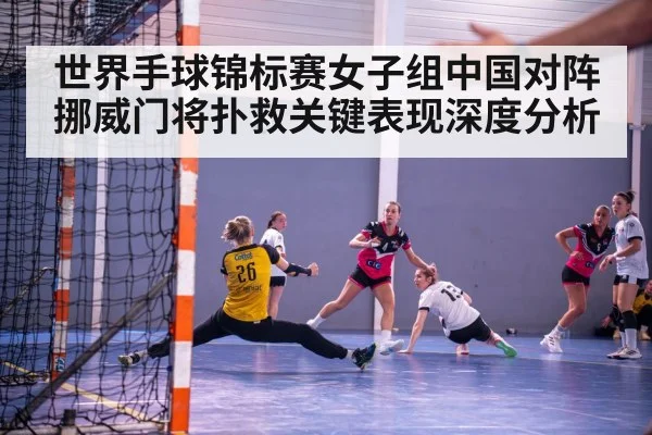 世界手球锦标赛女子组中国对阵挪威门将扑救关键表现深度分析