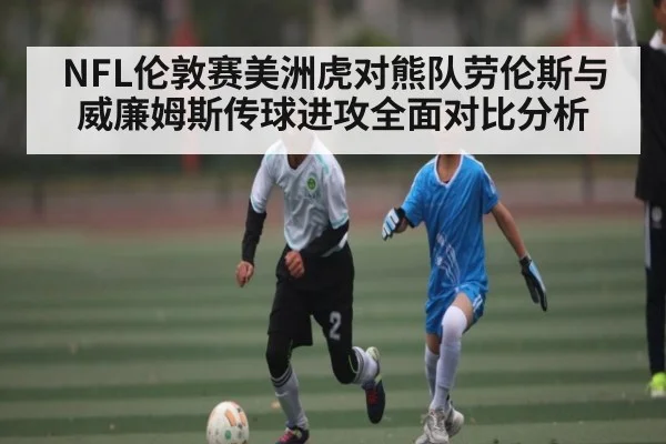 NFL伦敦赛美洲虎对熊队劳伦斯与威廉姆斯传球进攻全面对比分析