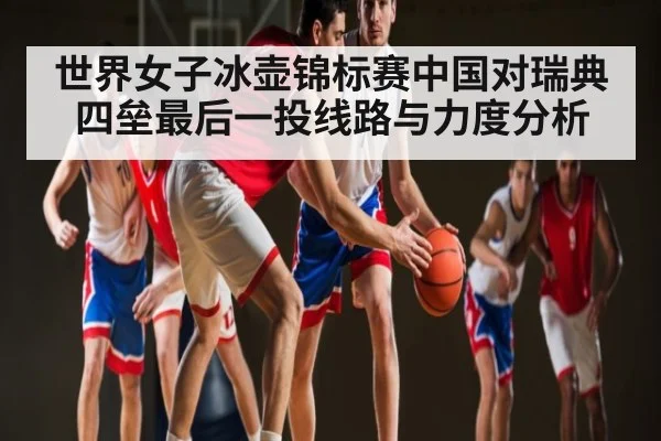 世界女子冰壶锦标赛中国对瑞典四垒最后一投线路与力度分析