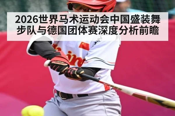 2026世界马术运动会中国盛装舞步队与德国团体赛深度分析前瞻