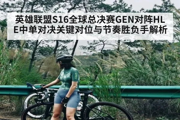 英雄联盟S16全球总决赛GEN对阵HLE中单对决关键对位与节奏胜负手解析